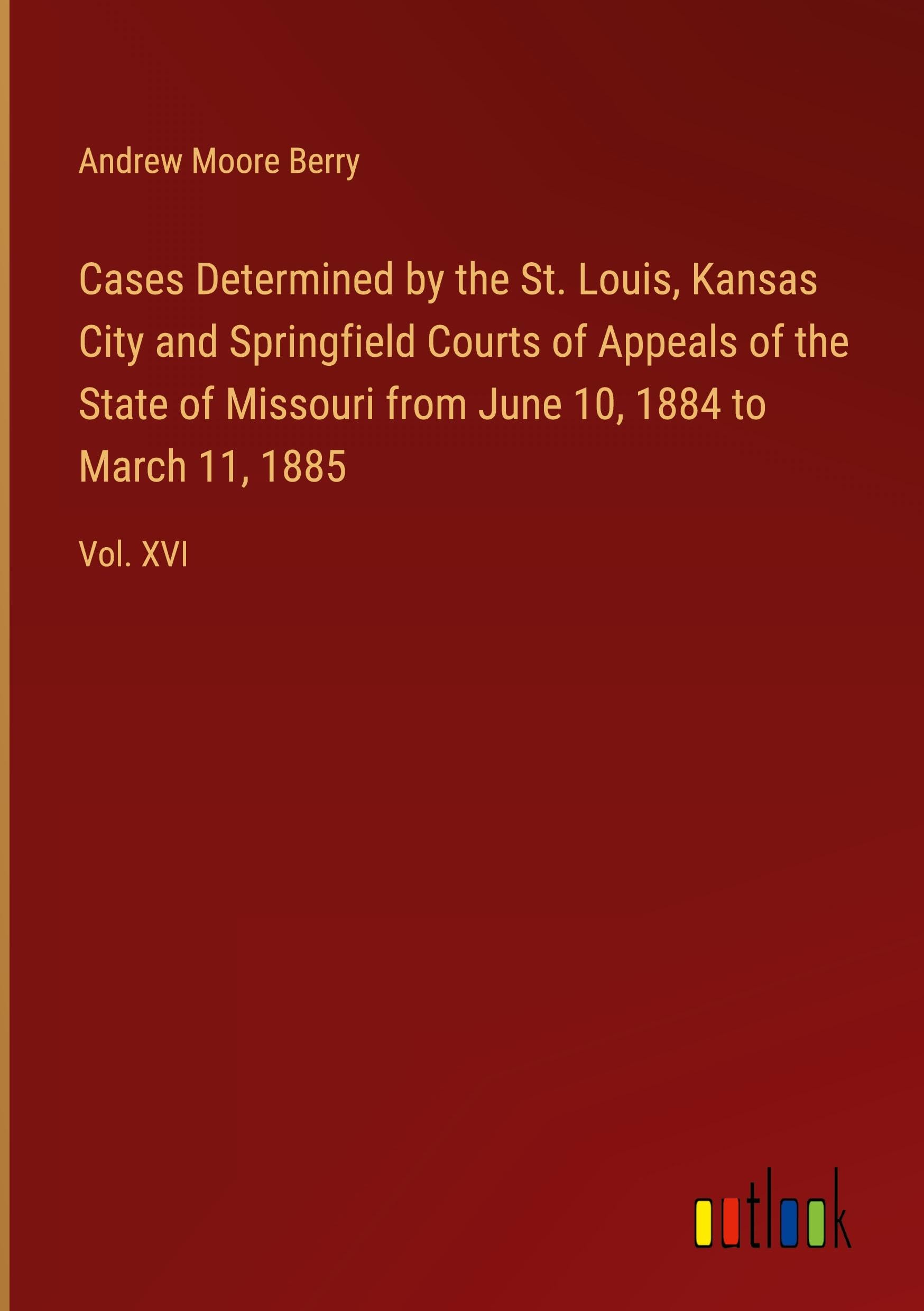 Cases Determined by the St. Louis, Kansas City and Springfield Courts of Appeals of the State of Missouri from June 10, 1884 to March 11, 1885: Vol. XVI
