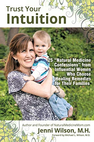 Trust Your Intuition: 25 Natural Medicine Confessions From Influential Women Who Choose Healing Remedies for Their Families: 25 Natural Medicine ... Who Use Healing Remedies for Their Families