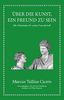 Marcus Tullius Cicero: Über die Kunst ein Freund zu sein: Alte Weisheiten für wahre Freundschaft