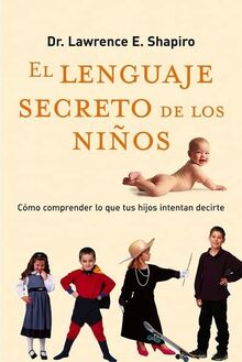 El lenguaje secreto de los niños : cómo comprender lo que tus hijos intentan decirte (Crecimiento personal)