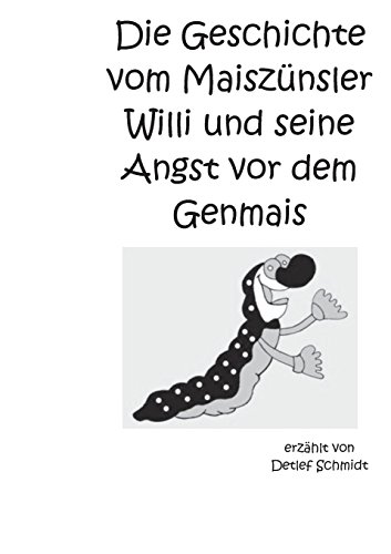 Die Geschichte vom Maiszünsler Willi und seine Angst vor dem Genmais: Eine Geschichte über die Grüne Gentechnik