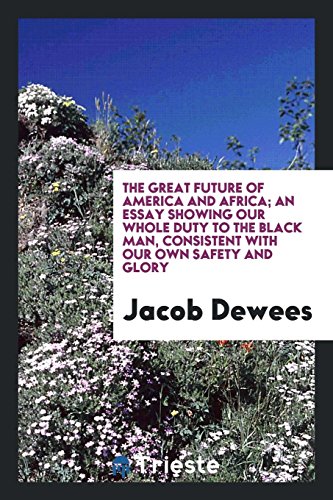 The Great Future of America and Africa; An Essay Showing Our Whole Duty to the Black Man, Consistent with Our Own Safety and Glory
