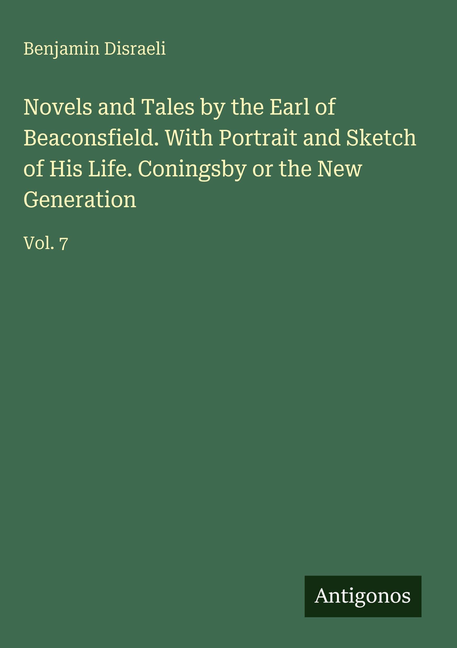 Novels and Tales by the Earl of Beaconsfield. With Portrait and Sketch of His Life. Coningsby or the New Generation: Vol. 7