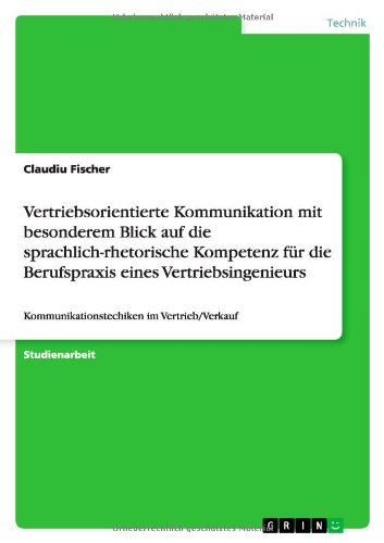 Vertriebsorientierte Kommunikation mit besonderem Blick auf die sprachlich-rhetorische Kompetenz für die Berufspraxis eines Vertriebsingenieurs: Kommunikationstechiken im Vertrieb/Verkauf