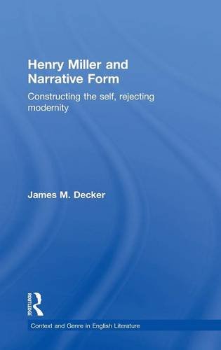 Henry Miller and Narrative Form: Constructing the Self, Rejecting Modernity (Contexts And Genre In English Literature)