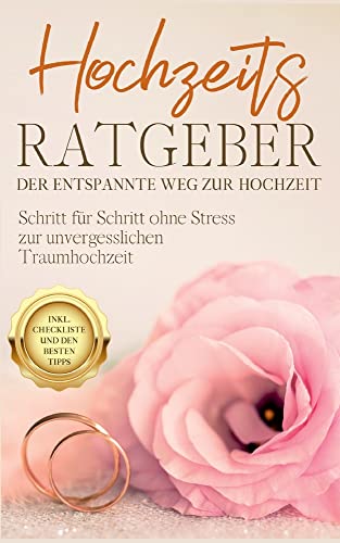 Hochzeits Ratgeber - Der entspannte Weg zur Hochzeit: Schritt für Schritt ohne Stress zur unvergesslichen Traumhochzeit - inkl. Checkliste und den besten Tipps