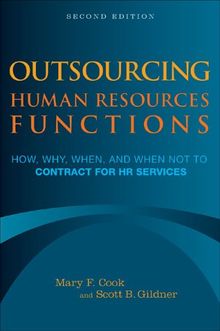 Outsourcing Human Resources Functions: How, Why, When, and When Not to Contract for HR Services