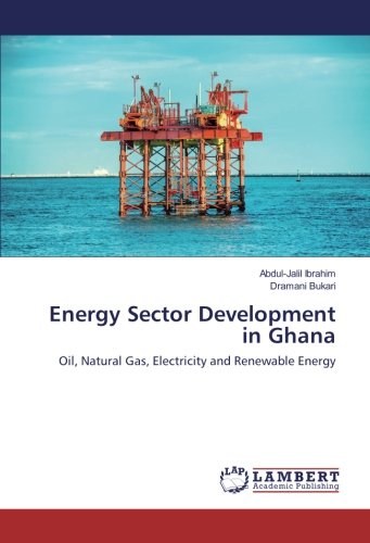 Energy Sector Development in Ghana: Oil, Natural Gas, Electricity and Renewable Energy