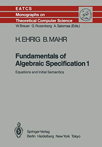 Fundamentals of Algebraic Specification 1: Equations and Initial Semantics (Monographs in Theoretical Computer Science. An EATCS Series, 6, Band 6)