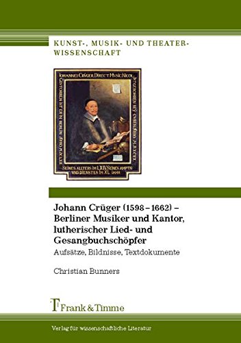 Johann Crüger (1598-1662) - Berliner Musiker und Kantor, lutherischer Lied- und Gesangbuchschöpfer: Aufsätze, Bildnisse, Textdokumente (Kunst-, Musik- und Theaterwissenschaft)