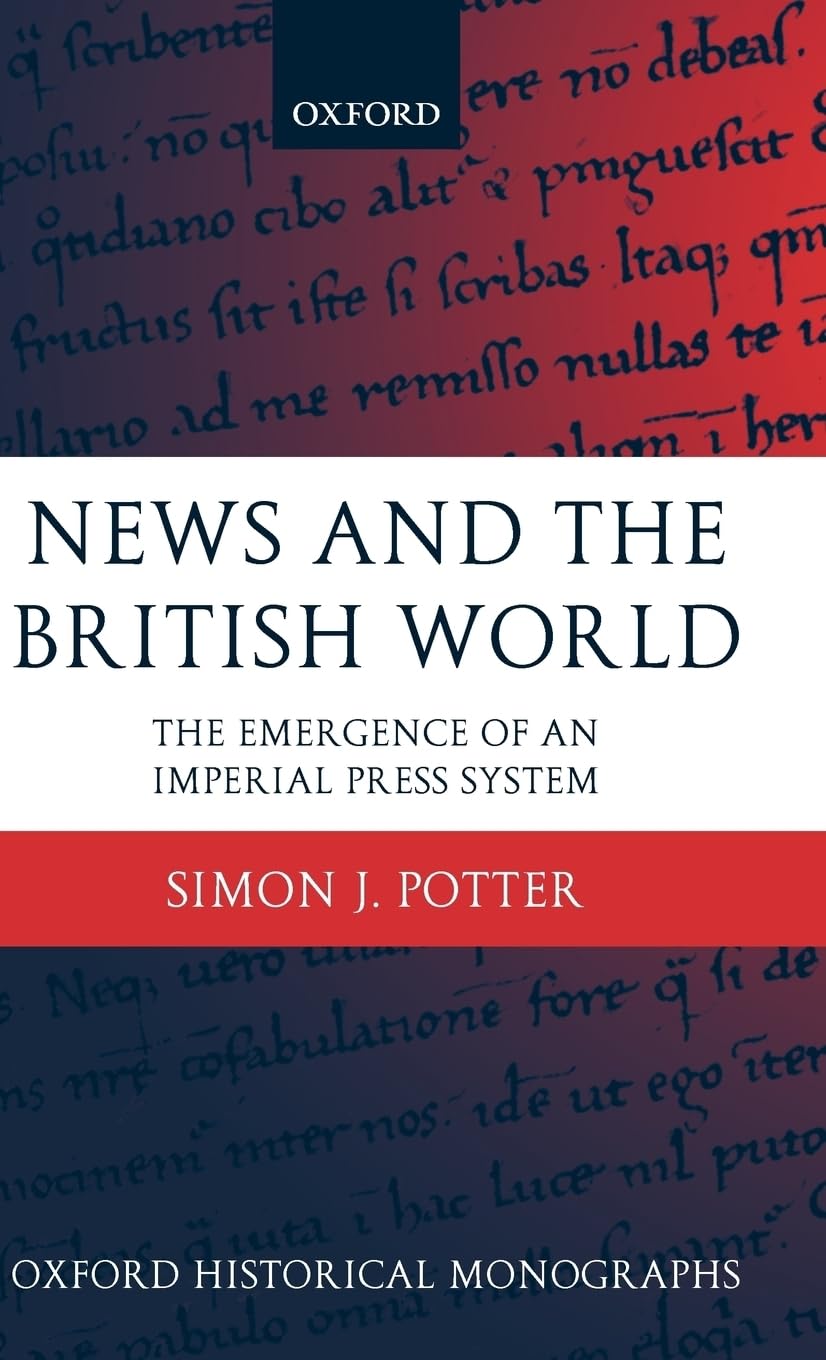 News and the British World: The Emergence of an Imperial Press System 1876-1922 (Oxford Historical Monographs)