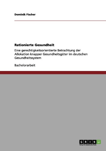 Rationierte Gesundheit: Eine gerechtigkeitsorientierte Betrachtung der Allokation knapper Gesundheitsgüter im deutschen Gesundheitssystem