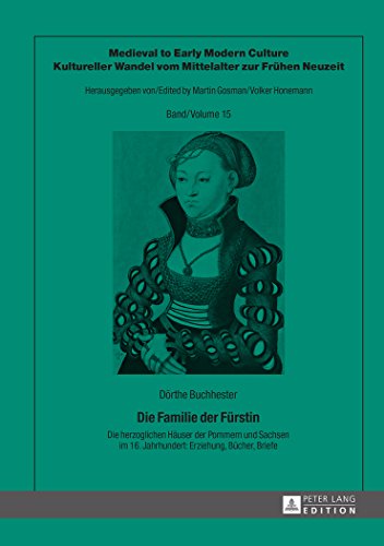 Die Familie der Fürstin: Die herzoglichen Häuser der Pommern und Sachsen im 16. Jahrhundert: Erziehung, Bücher, Briefe (Medieval to Early Modern ... Wandel vom Mittelalter zur Frühen Neuzeit)
