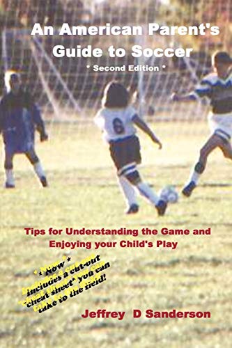 An American Parent's Guide to Soccer - Second Edition: Understand the Game and Enjoy Watching Your Child Play
