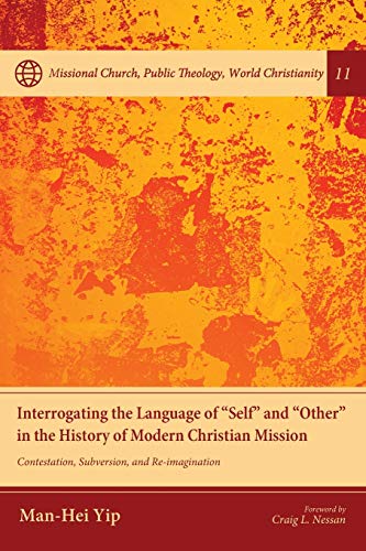 Interrogating the Language of Self and Other in the History of Modern Christian Mission: Contestation, Subversion, and Re-imagination (Missional ... Public Theology, World Christianity, Band 11)