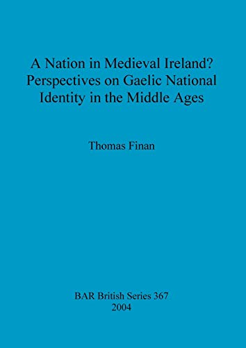 A Nation in Medieval Ireland? Perspectives on Gaelic National Identity in the Middle Ages (BAR British)