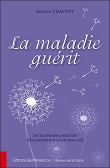 La maladie guérit : de la pensée créatrice à la communication avec soi