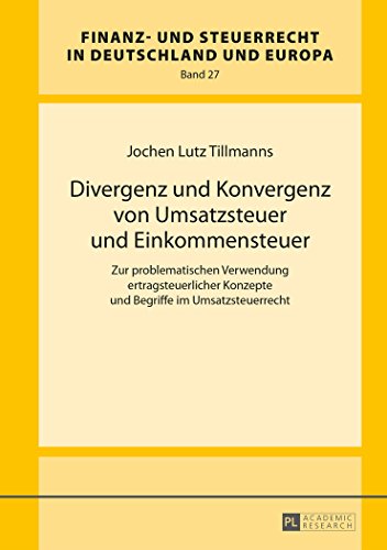 Divergenz und Konvergenz von Umsatzsteuer und Einkommensteuer: Zur problematischen Verwendung ertragsteuerlicher Konzepte und Begriffe im ... und Steuerrecht in Deutschland und Europa)