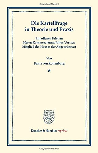 Die Kartellfrage in Theorie und Praxis.: Ein offener Brief an Herrn Kommerzienrat Julius Vorster, Mitglied des Hauses der Abgeordneten. (Duncker & Humblot reprints)