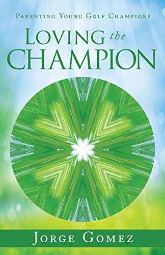 Loving the Champion: Parenting Young Golf Champions