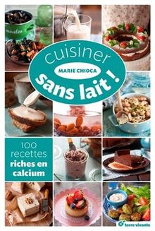 Cuisiner sans lait ! : 100 recettes riches en calcium