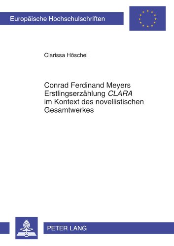 Conrad Ferdinand Meyers Erstlingserzählung «CLARA» im Kontext des novellistischen Gesamtwerkes (Europäische Hochschulschriften / European University Studies / Publications Universitaires Européennes)