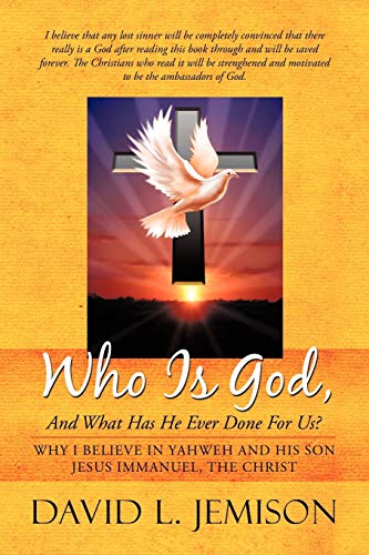 Who Is God, And What Has He Ever Done For Us?: Why I Believe In Yahweh And His Son Jesus Immanuel, The Christ