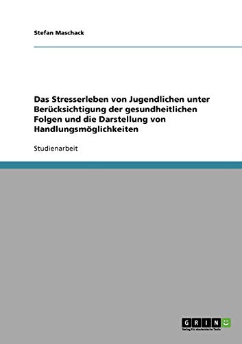 Das Stresserleben von Jugendlichen unter Berücksichtigung der gesundheitlichen Folgen und die Darstellung von Handlungsmöglichkeiten