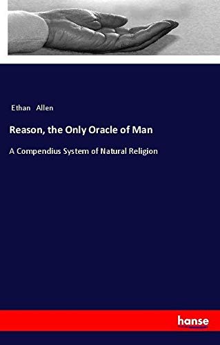 Reason, the Only Oracle of Man: A Compendius System of Natural Religion