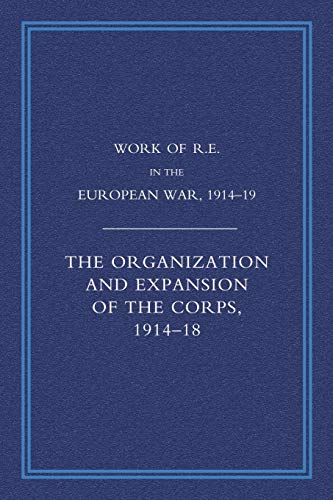 Work of the Royal Engineers in the European War 1914-1918: The Organisation and Expansion If the Corps 1914-1918