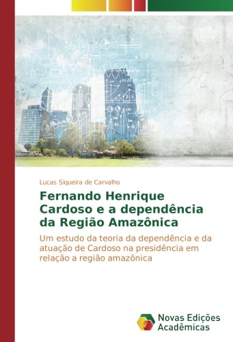 Fernando Henrique Cardoso e a dependência da Região Amazônica: Um estudo da teoria da dependência e da atuação de Cardoso na presidência em relação a região amazônica