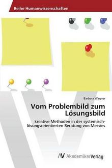 Vom Problembild zum Lösungsbild: kreative Methoden in der systemisch-lösungsorientierten Beratung von Messies