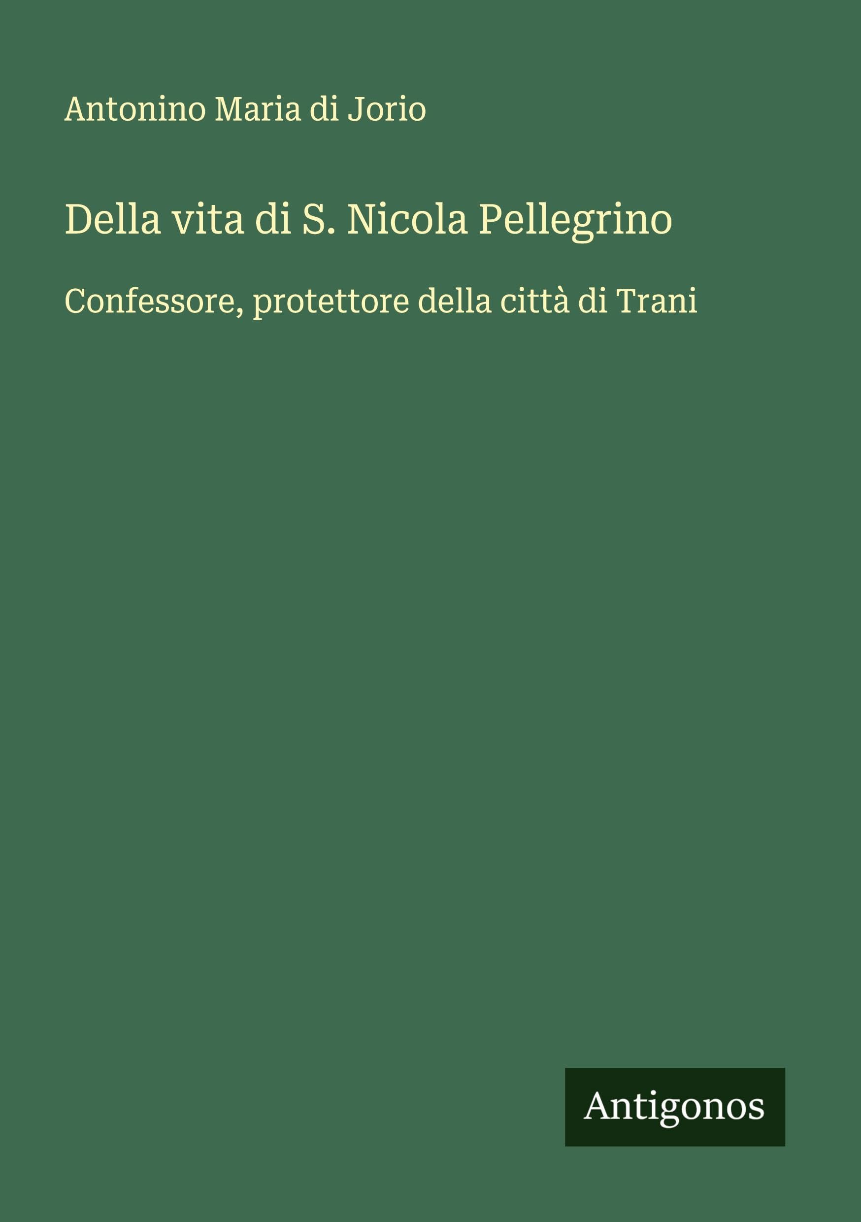 Della vita di S. Nicola Pellegrino: Confessore, protettore della città di Trani