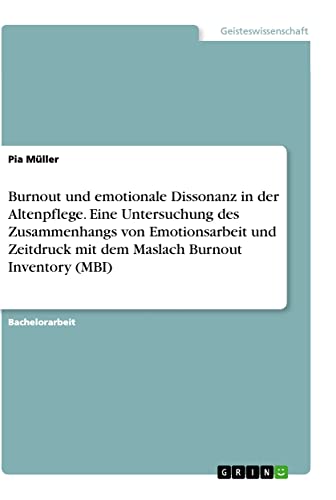 Burnout und emotionale Dissonanz in der Altenpflege. Eine Untersuchung des Zusammenhangs von Emotionsarbeit und Zeitdruck mit dem Maslach Burnout Inventory (MBI)