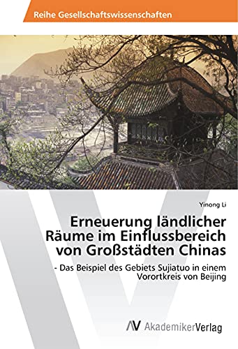 Erneuerung ländlicher Räume im Einflussbereich von Großstädten Chinas: - Das Beispiel des Gebiets Sujiatuo in einem Vorortkreis von Beijing