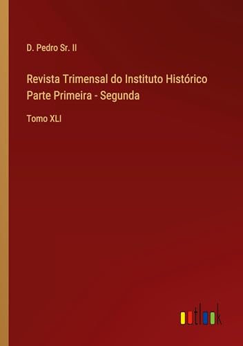 Revista Trimensal do Instituto Histórico Parte Primeira - Segunda: Tomo XLI