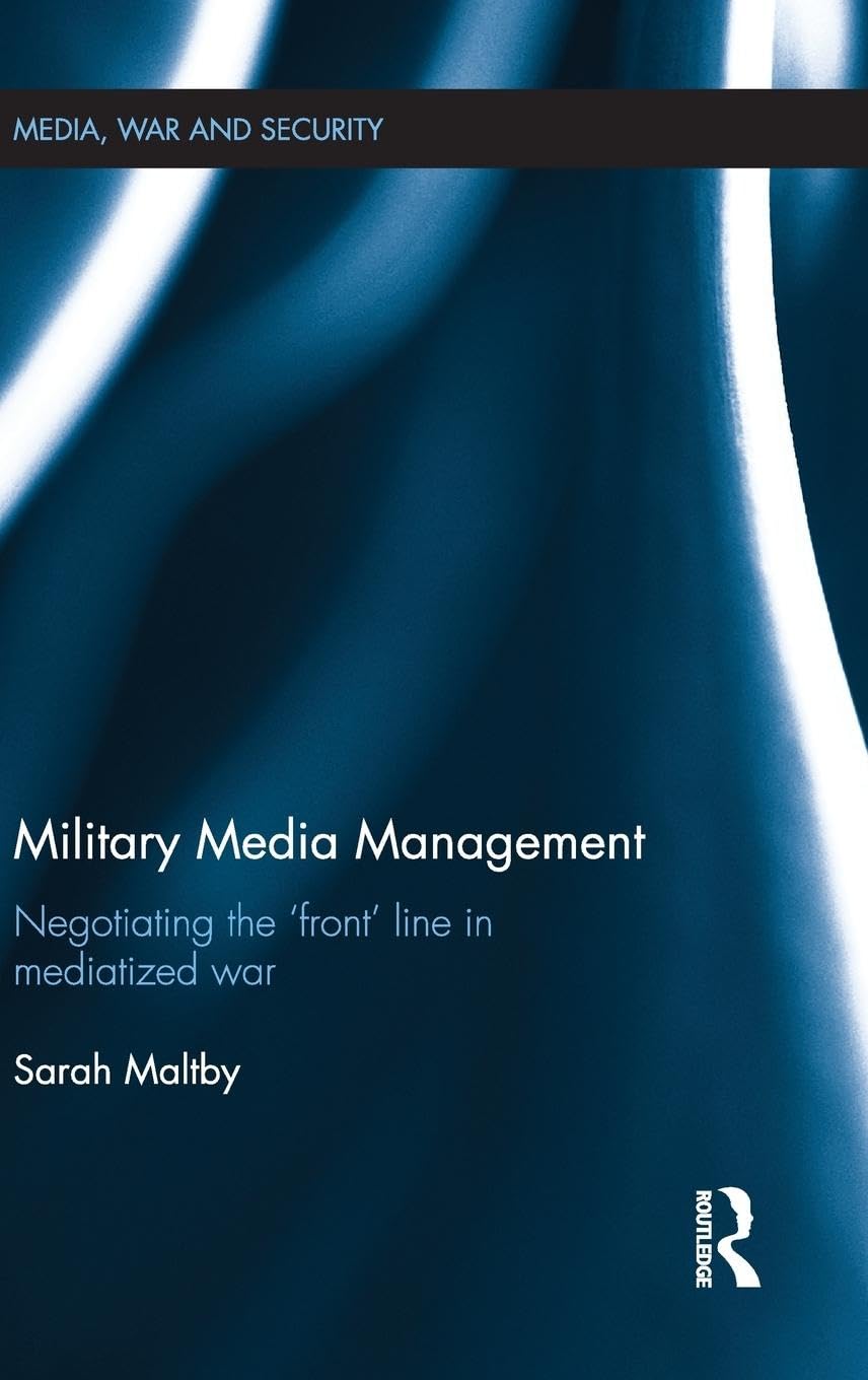 Military Media Management: Negotiating the 'Front' Line in Mediatized War (Media, War and Security)
