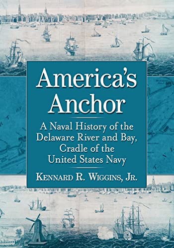 America's Anchor: A Naval History of the Delaware River and Bay, Cradle of the United States Navy