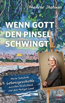 Wenn Gott den Pinsel schwingt: Meine turbulente Lebensgeschichte zwischen Deutschland und dem Heiligen Land