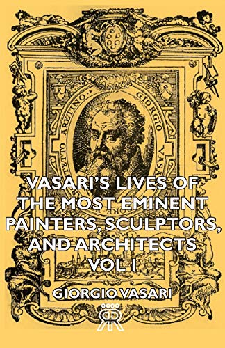 Giorgio Vasari Vasari's Lives Of The Most Eminent Painters, Sculptors, And Architects - Vol I