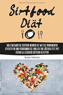 Sirtfood Diät: Das einzigartige Sirtuin! Nehmen Sie wie die Prominenten effektiv ab und verbrennen Sie endlich ihr lästiges Fett mit diesen 55 leckeren Sirtfood Rezepten inkl. BONUS