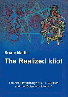 The Realized Idiot: The Artful Psychology of G. I. Gurdjieff and the "Science of Idiotism"