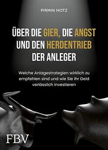 Über die Gier, die Angst und den Herdentrieb der Anleger: Welche Anlagestrategien wirklich zu empfehlen sind und wie Sie Ihr Geld verlässlich investieren