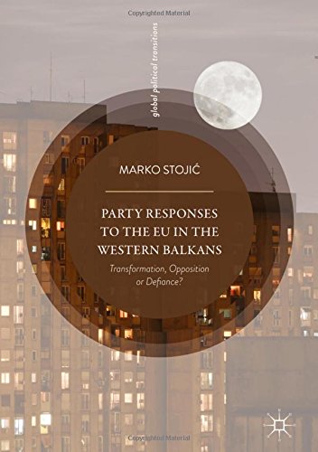 Party Responses to the EU in the Western Balkans: Transformation, Opposition or Defiance? (Global Political Transitions)