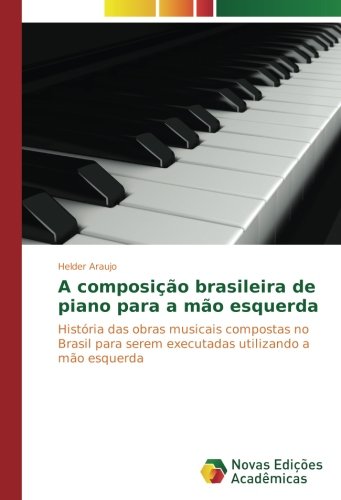 A composição brasileira de piano para a mão esquerda: História das obras musicais compostas no Brasil para serem executadas utilizando a mão esquerda