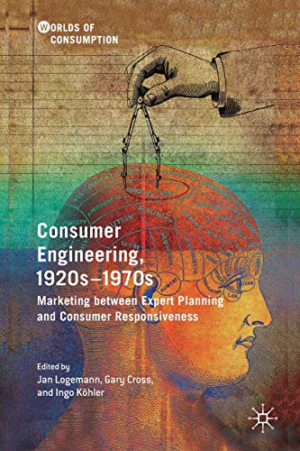 Consumer Engineering, 1920s–1970s: Marketing between Expert Planning and Consumer Responsiveness (Worlds of Consumption)