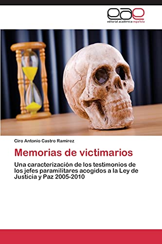 Memorias de victimarios: Una caracterización de los testimonios de los jefes paramilitares acogidos a la Ley de Justicia y Paz 2005-2010