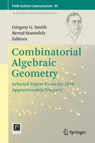 Combinatorial Algebraic Geometry: Selected Papers From the 2016 Apprenticeship Program (Fields Institute Communications, Band 80)