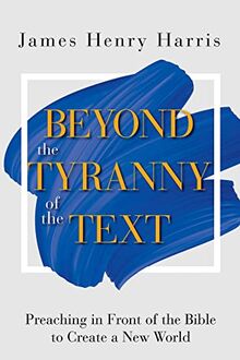 Beyond the Tyranny of the Text: Preaching in Front of the Bible to Create a New World