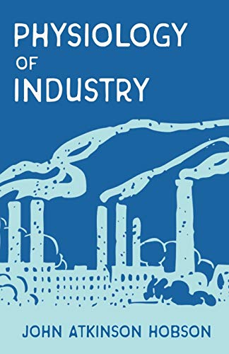 The Physiology of Industry: Being an Exposure of Certain Fallacies in Existing Theories of Economics
